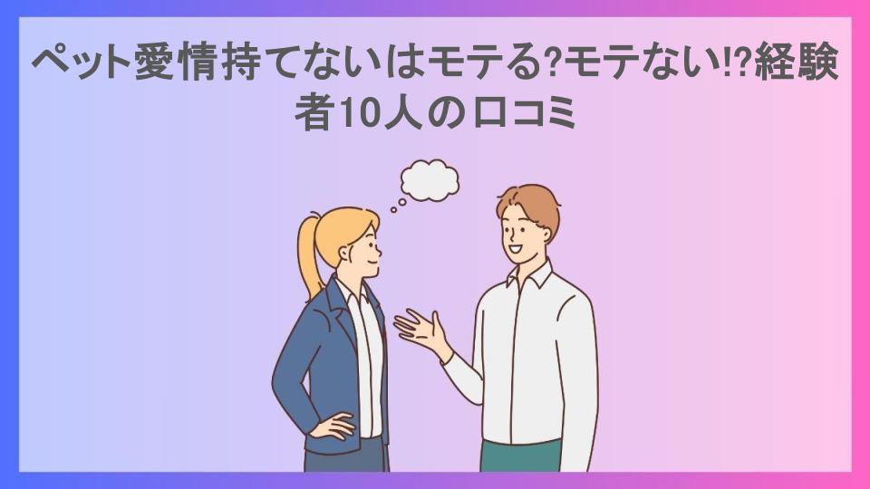 ペット愛情持てないはモテる?モテない!?経験者10人の口コミ